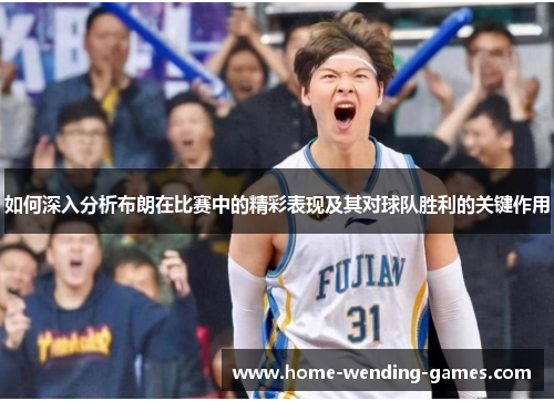 如何深入分析布朗在比赛中的精彩表现及其对球队胜利的关键作用