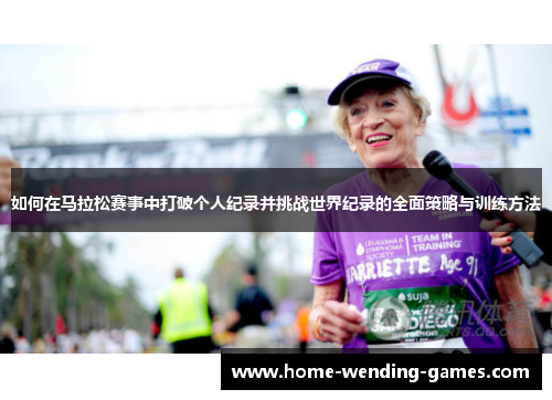 如何在马拉松赛事中打破个人纪录并挑战世界纪录的全面策略与训练方法 如何在马拉松赛事中打破个人纪录并挑战世界纪录的全面策略与训练方法