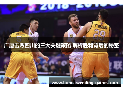 广厦击败四川的三大关键策略 解析胜利背后的秘密 广厦击败四川的三大关键策略 解析胜利背后的秘密