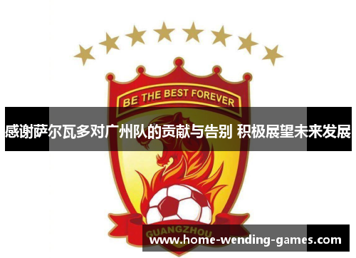 感谢萨尔瓦多对广州队的贡献与告别 积极展望未来发展