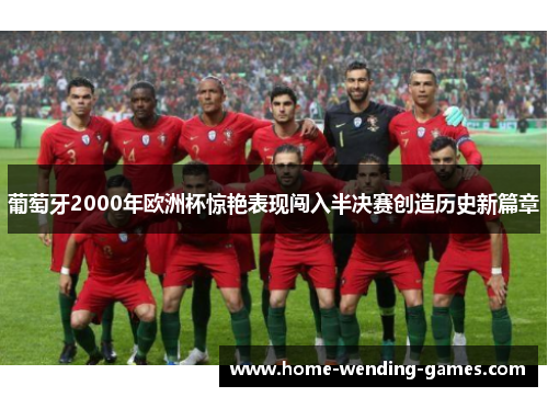 葡萄牙2000年欧洲杯惊艳表现闯入半决赛创造历史新篇章 葡萄牙2000年欧洲杯惊艳表现闯入半决赛创造历史新篇章