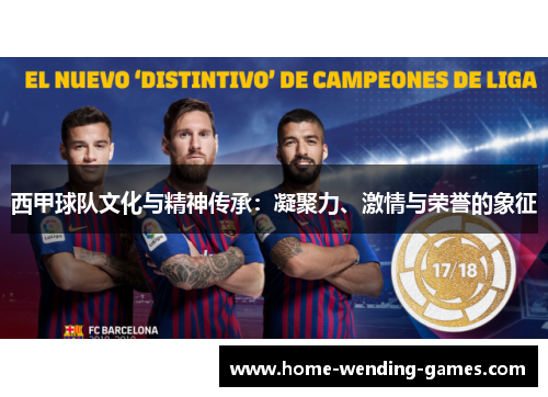 西甲球队文化与精神传承:凝聚力、激情与荣誉的象征 西甲球队文化与精神传承:凝聚力、激情与荣誉的象征
