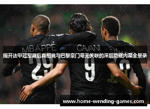 揭开法甲冠军背后真相竟与巴黎豪门毫无关联的深层隐藏内幕全景录