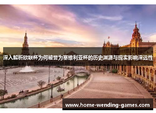 深入解析欧联杯为何被誉为塞维利亚杯的历史渊源与现实影响深远性