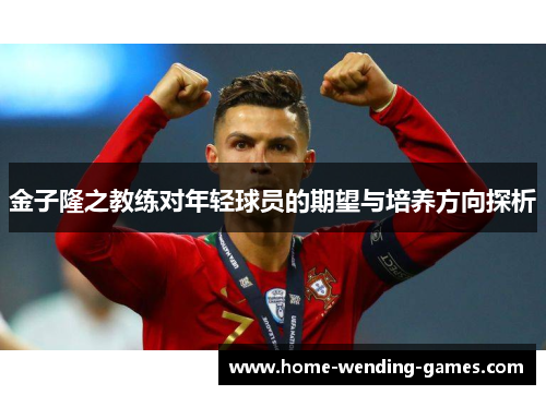 金子隆之教练对年轻球员的期望与培养方向探析