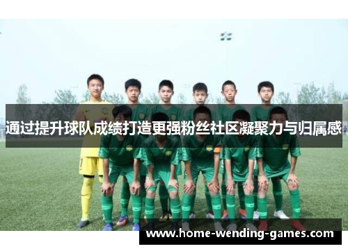 通过提升球队成绩打造更强粉丝社区凝聚力与归属感