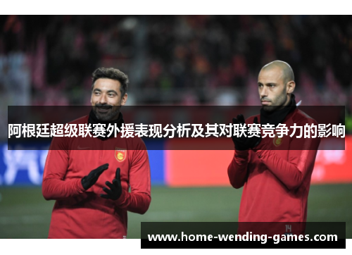阿根廷超级联赛外援表现分析及其对联赛竞争力的影响