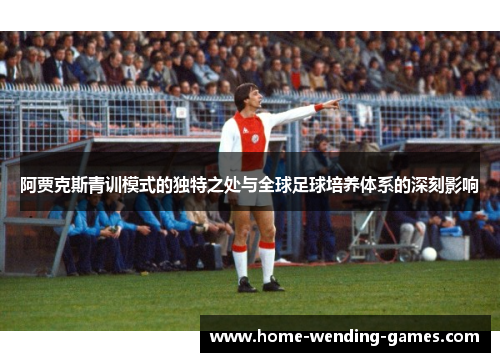 阿贾克斯青训模式的独特之处与全球足球培养体系的深刻影响