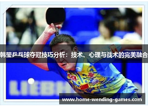 韩莹乒乓球夺冠技巧分析：技术、心理与战术的完美融合