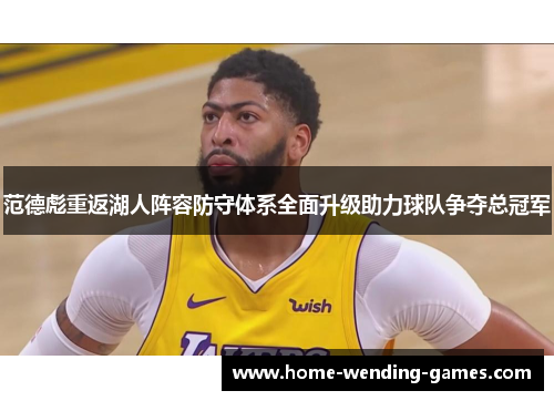 范德彪重返湖人阵容防守体系全面升级助力球队争夺总冠军 范德彪重返湖人阵容防守体系全面升级助力球队争夺总冠军