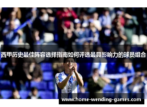 西甲历史最佳阵容选择指南如何评选最具影响力的球员组合