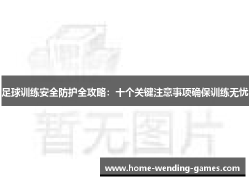 足球训练安全防护全攻略:十个关键注意事项确保训练无忧 足球训练安全防护全攻略:十个关键注意事项确保训练无忧