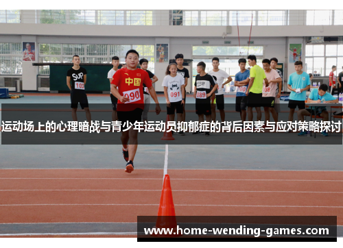 运动场上的心理暗战与青少年运动员抑郁症的背后因素与应对策略探讨 运动场上的心理暗战与青少年运动员抑郁症的背后因素与应对策略探讨