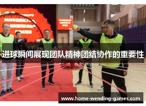 进球瞬间展现团队精神团结协作的重要性 进球瞬间展现团队精神团结协作的重要性