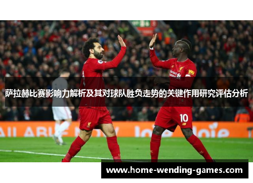 萨拉赫比赛影响力解析及其对球队胜负走势的关键作用研究评估分析 萨拉赫比赛影响力解析及其对球队胜负走势的关键作用研究评估分析