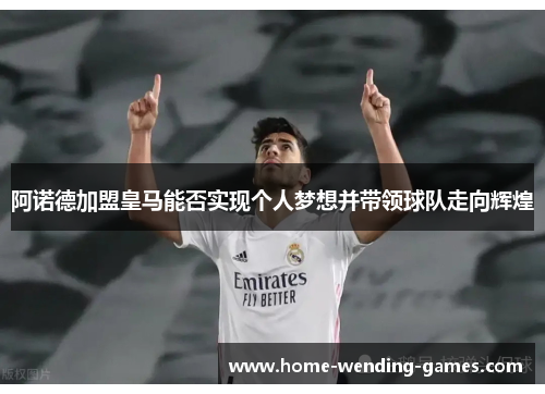 阿诺德加盟皇马能否实现个人梦想并带领球队走向辉煌 阿诺德加盟皇马能否实现个人梦想并带领球队走向辉煌