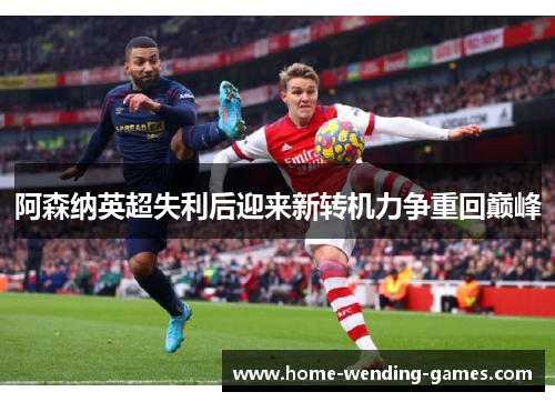 阿森纳英超失利后迎来新转机力争重回巅峰 阿森纳英超失利后迎来新转机力争重回巅峰