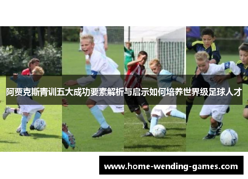阿贾克斯青训五大成功要素解析与启示如何培养世界级足球人才