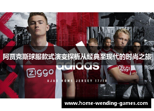阿贾克斯球服款式演变探析从经典至现代的时尚之旅 阿贾克斯球服款式演变探析从经典至现代的时尚之旅