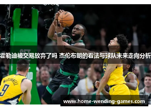 霍勒迪被交易放弃了吗 杰伦布朗的看法与球队未来走向分析