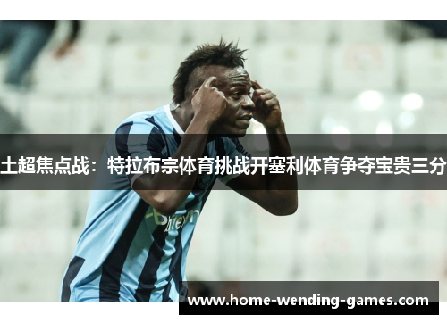 土超焦点战：特拉布宗体育挑战开塞利体育争夺宝贵三分